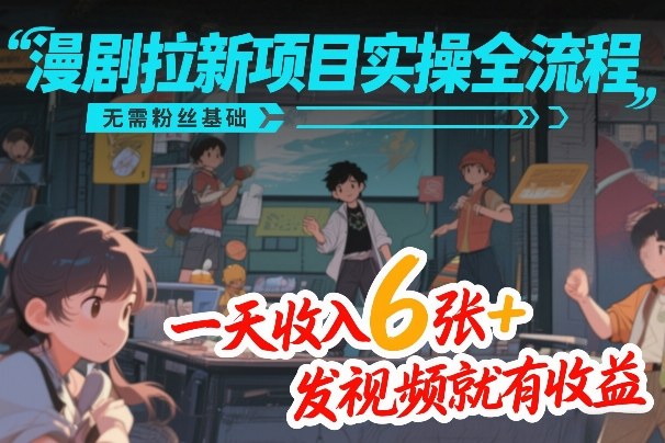 漫剧拉新项目实操全流程，无需粉丝基础，一天收入6张+，发视频就有收益-云深网创社