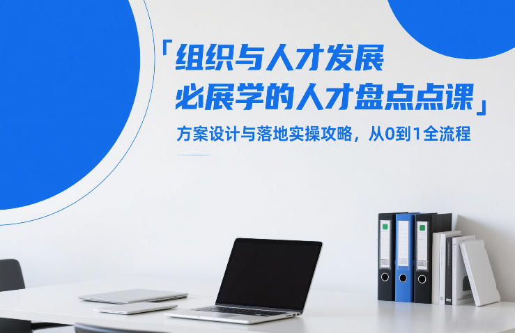 组织与人才发展必学的人才盘点课，方案设计与落地实操攻略，从0到1全流程-云深网创社