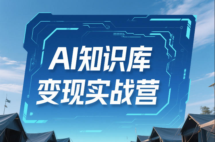 AI知识库变现实战营，不会做产品？不会变现？不会做内容？这一套，让你马上能卖+未来能做-云深网创社