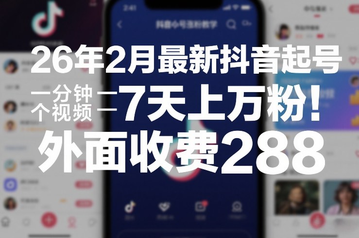 26年2月最新抖音起号涨粉教学，一分钟一个视频，7天上万粉，外面收费288-云深网创社