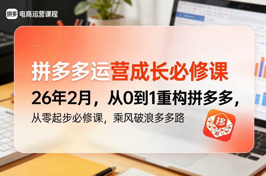 拼多多运营成长必修课26年2月，从0到1重构拼多多，从零起步必修课，乘风破浪多多路-云深网创社