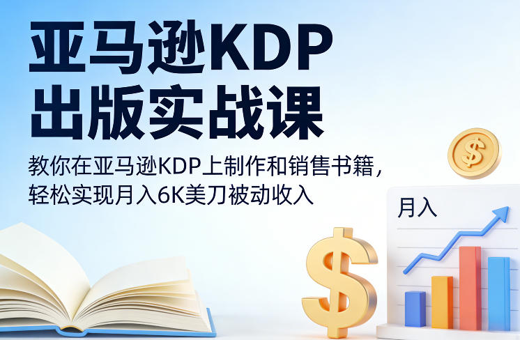 亚马逊KDP出版实战课，教你在亚马逊KDP上制作和销售书籍，轻松实现月入6K美刀被动收入-云深网创社