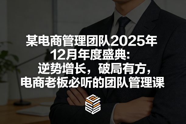 某电商管理团队2025年12月年度盛典：逆势增长，破局有方，电商老板必听的团队管理课-云深网创社