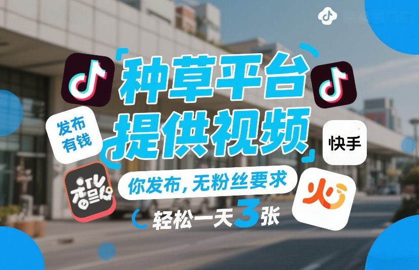 种草平台提供视频，你发布，无粉丝要求，发布就有钱，轻松一天3张+【揭秘】-云深网创社
