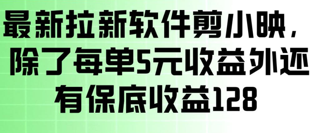 最新拉新软件剪小映，除了每单5米收益外还有保底收益128，一部手机轻松賺钱-云深网创社
