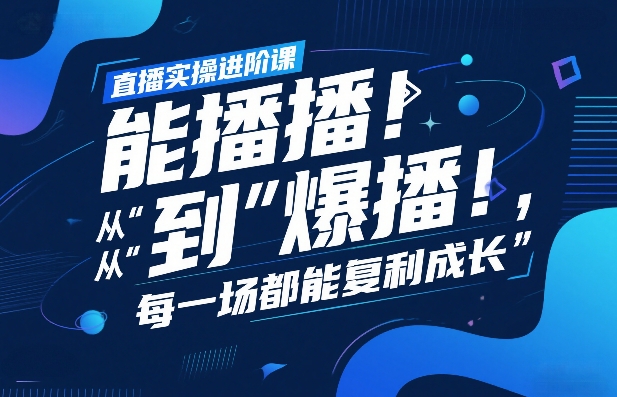 直播实操进阶课，直播经验复盘：从“能播”到“爆播”，每一场都能复利成长-云深网创社