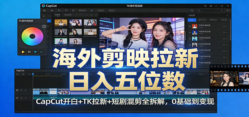海外剪映拉新日入五位数：CapCut开白+TK拉新+短剧混剪全拆解，0基础到变现-云深网创社