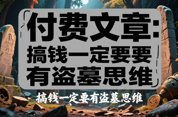 付费文章：搞钱一定要有盗墓思维-云深网创社