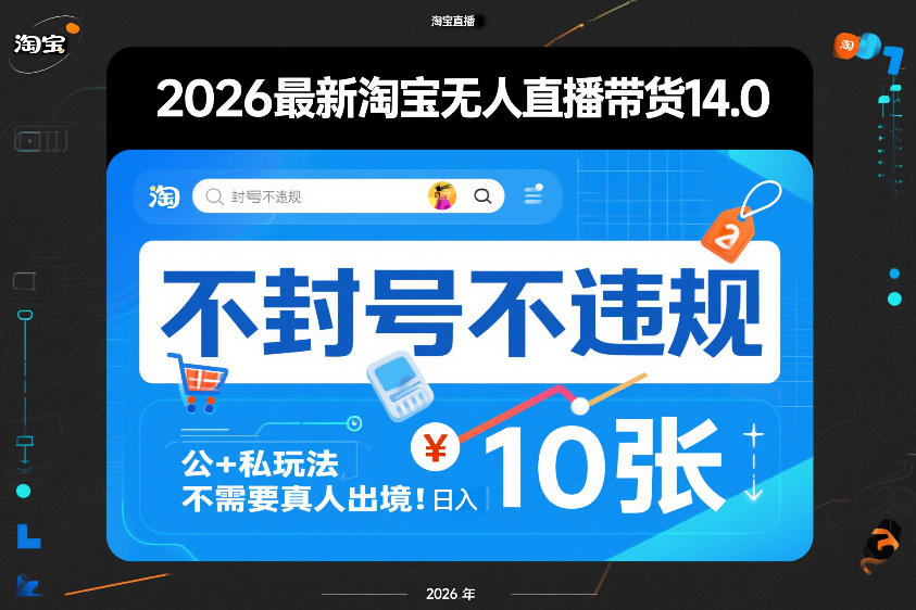 2026最新淘宝无人直播带货14.0，不封号不违规，公+私玩法，不需要真人出境，日入10张【揭秘】-云深网创社