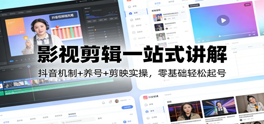 影视剪辑一站式讲解：抖音机制+养号+剪映实操，零基础轻松起号-云深网创社