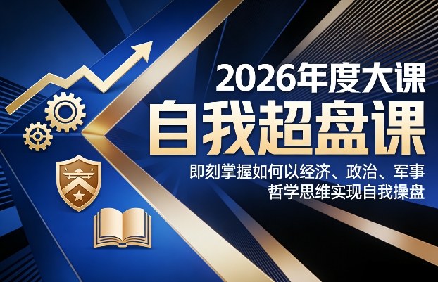 2026年度大课《自我超盘课》，即刻掌握如何以经济、政治、军事、哲学思维实现自我操盘-云深网创社