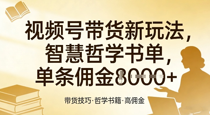 视频号带货新玩法，智慧哲学书单，单条佣金1k+-云深网创社