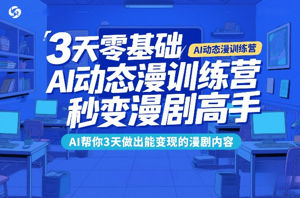 3天零基础AI动态漫训练营，秒变漫剧高手，AI帮你3天做出能变现的漫剧内容-云深网创社