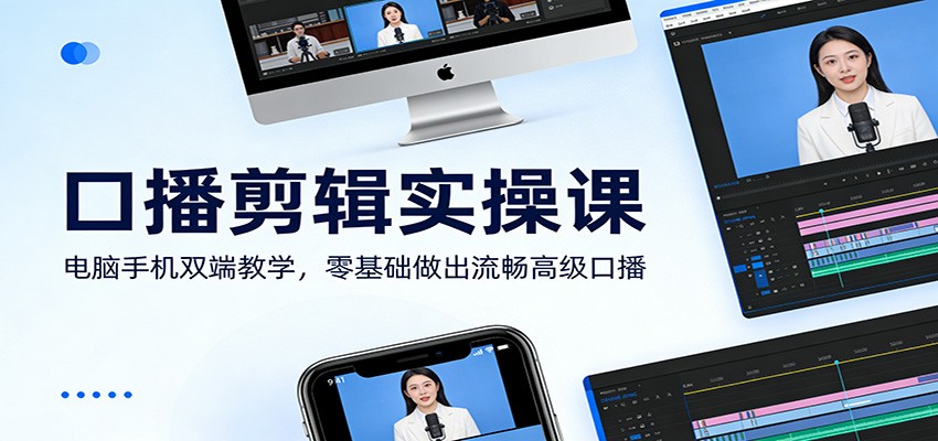 口播剪辑实操课：电脑手机双端教学，零基础做出流畅高级口播-云深网创社