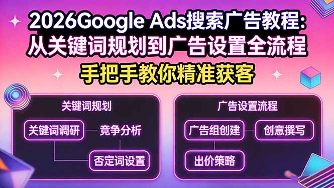 （17641期）2026Google Ads搜索广告教程：从关键词规划到广告设置全流程，手把手教你精准获客-云深网创社