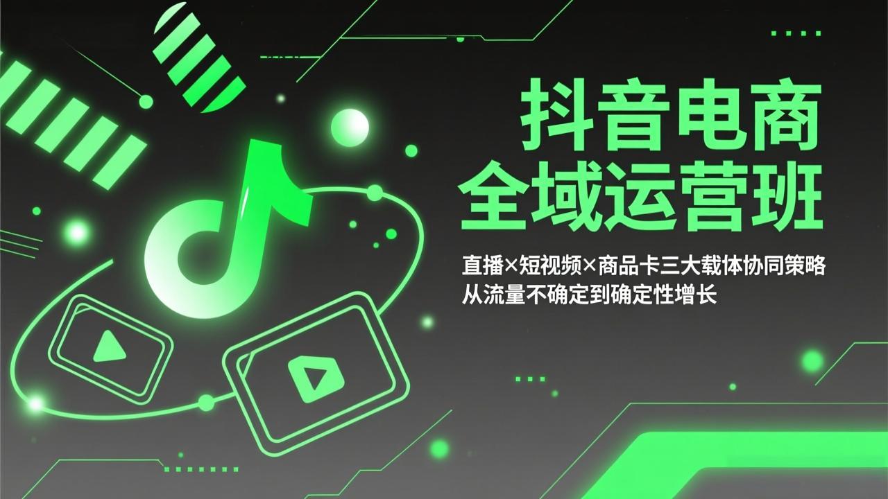 （17550期）抖音电商全域运营班：直播×短视频×商品卡三大载体协同策略，从流量不确定到确定性增长-云深网创社