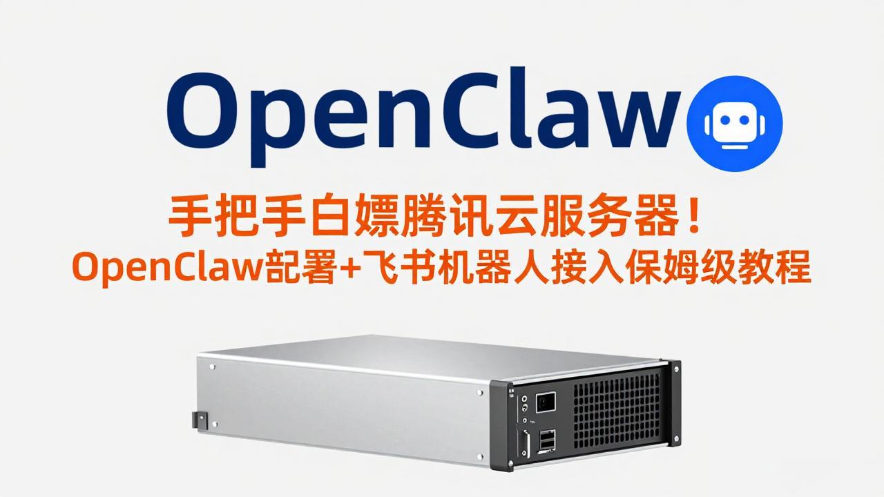 （17556期）手把手白嫖腾讯云服务器！OpenClaw部署+飞书机器人接入保姆级教程-云深网创社