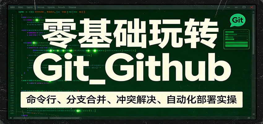 零基础玩转Git_Github：命令行、分支合并、冲突解决、自动化部署实操-云深网创社
