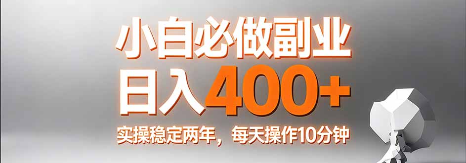 （17648期）小白必做副业日入400+，真实实操稳定两年，每天操作10分钟-云深网创社