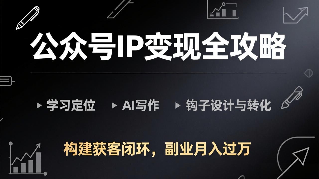（17523期）公众号IP变现全攻略-更新，学习定位、AI写作、钩子设计与转化，构建获客闭环，副业月入过万-云深网创社