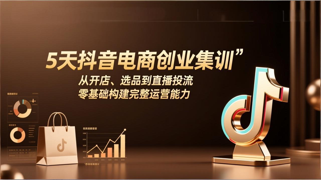 （17544期）5天抖音电商创业集训：从开店、选品到直播投流，零基础构建完整运营能力-云深网创社
