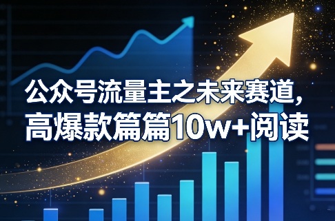 公众号流量主之未来赛道，高爆款篇篇10w+阅读-云深网创社