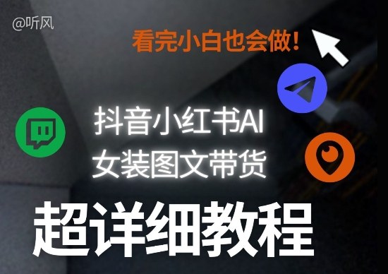 抖音小红书AI女装图文带货教程全拆解！小白看了也会做，可批量可矩阵玩法-云深网创社