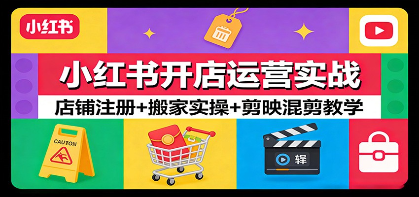 小红书开店运营实战：店铺注册+搬家实操+剪映混剪教学-云深网创社