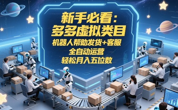 新手必看：多多虚拟类目，机器人帮助发货+客服，全自动运营，轻松月入五位数【揭秘】-云深网创社