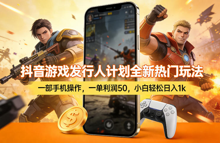 抖音游戏发行人计划全新热门玩法，一部手机操作，一单利润50，小白轻松日入1k【揭秘】-云深网创社