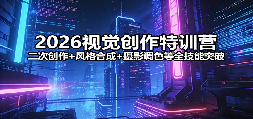 2026视觉创作特训营：二次创作+风格合成+摄影调色等全技能突破-云深网创社