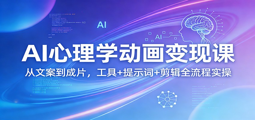 AI心理学动画变现课：从文案到成片，工具+提示词+剪辑全流程实操-云深网创社