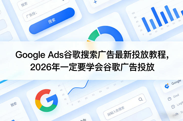 Google Ads谷歌搜索广告最新投放教程，2026年一定要学会谷歌广告投放-云深网创社