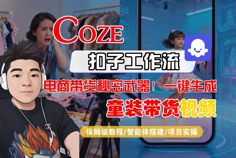 Coze智能体工作流一键生成“童装带货“短视频，全流程保姆级教学-云深网创社