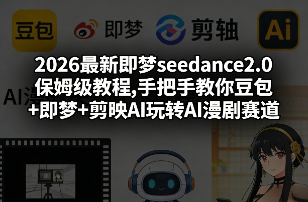 2026最新即梦seedance2.0保姆级教程,手把手教你豆包+即梦+剪映AI玩转AI漫剧赛道-云深网创社