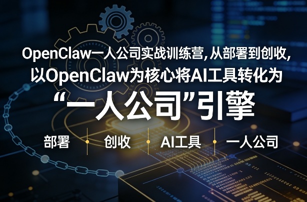 OpenClaw小龙虾+一人公司实战训练营，从部署到创收，将AI工具转化为“一人公司”引擎，低成本变现-云深网创社