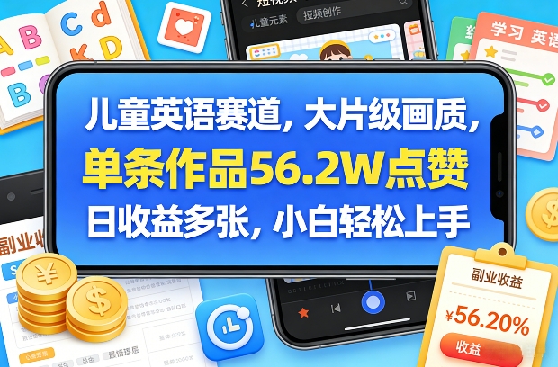 儿童英语赛道，大片级画质，单条作品56.2W点赞，日收益多张，小白轻松上手-云深网创社