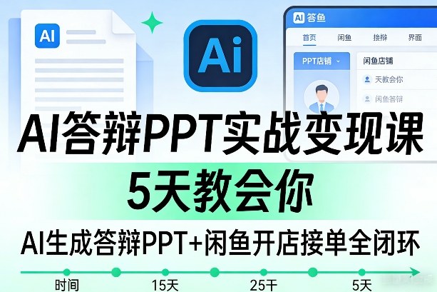 AI答辩PPT实战变现课，5天教会你，AI生成答辩PPT+闲鱼开店接单全闭环-云深网创社